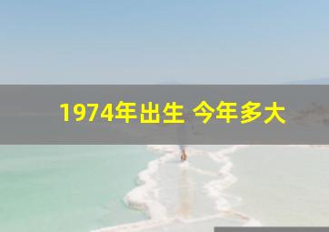 1974年出生 今年多大